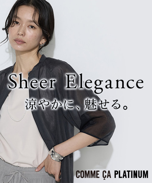 Sheer Elegance 涼やかに、魅せる。｜ COMME CA PLATINUM