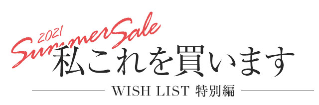 2021夏セール、私これを買います!WISH LIST特別編