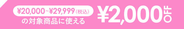 ￥20,000~￥29,999で使える￥2,000 OFF