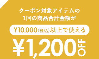 クーポン対象アイテムの1回の商品合計金額が、￥10,000(税込)以上で使える、￥1,200 OFF COUPON
