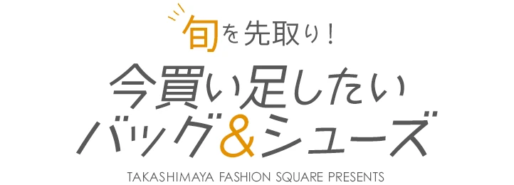 旬を先取り！ 今買い足したいバッグ＆シューズ