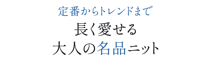 定番からトレンドまで 長く愛せる 大人の名品ニット