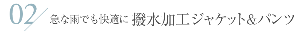 急な雨でも快適に 撥水加工ジャケット＆パンツ