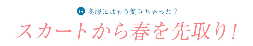 冬コーデに飽きちゃった？スカートから春を先取り！