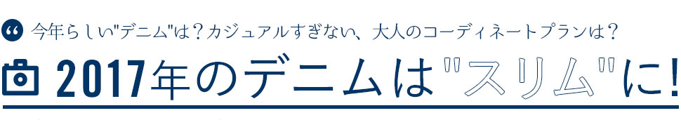 今年らしい「デニム」は？2017年のデニムは「スリム」に！