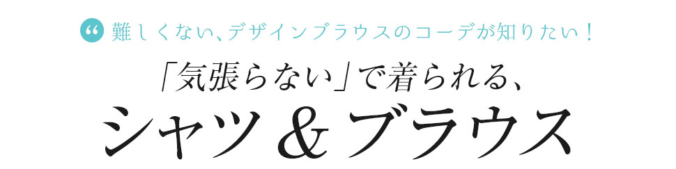 難しくない、デザインブラウスのコーデが知りたい！「気張らない」で着られる、デザインシャツ＆ブラウス