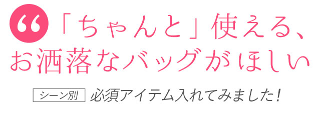 「ちゃんと」使える、お洒落なバッグがほしい ＼シーン別／必須アイテム（女子会メンバーが）入れてみました！