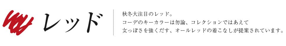 「レッド」秋冬大注目のレッド。コーデのキーカラーは勿論、コレクションではあえて女っぽさを強くだす、オールレッドの着こなしが提案されています。