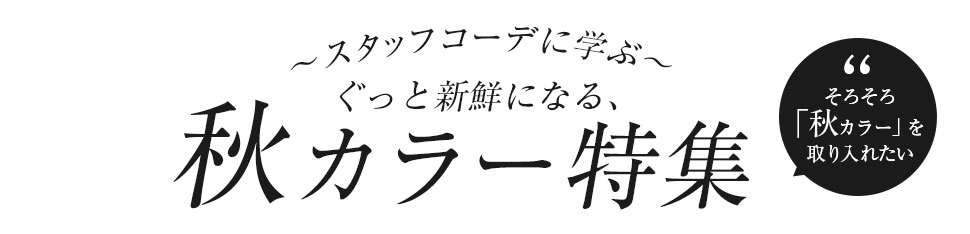そろそろ秋カラーを取り入れたい。- スタッフコーデに学ぶ - ぐっと新鮮になる、秋カラー特集