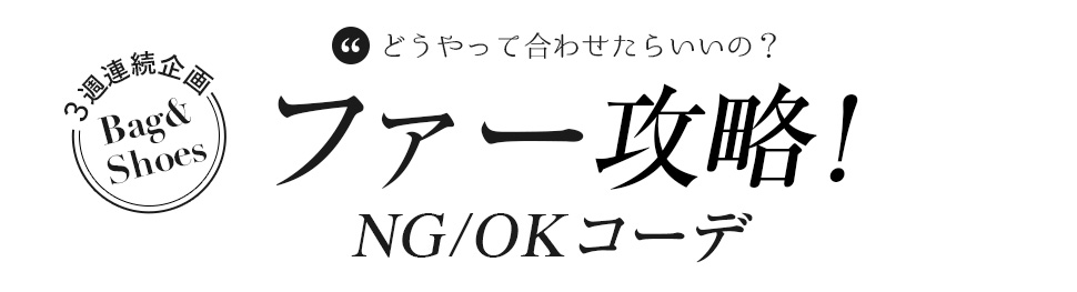 3週連続企画「バッグ＆シューズ」どうやって合わせたらいいの？ファー攻略！OK / NG コーデ