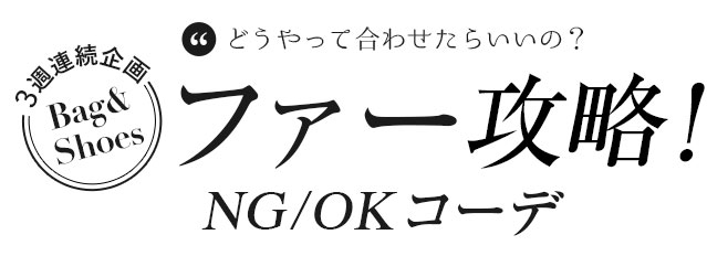 3週連続企画「バッグ＆シューズ」どうやって合わせたらいいの？ファー攻略！OK / NG コーデ