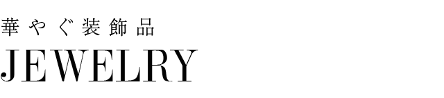 JEWELRY：華やぐ装飾品