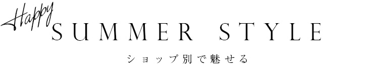 ショップ別で魅せる(HAPPY) SUMMER STYLE