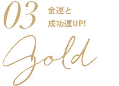 03.GOLD（金）金運と成功運UP！