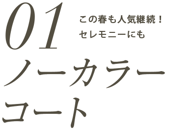 ノーカラーコート。この春も人気継続！セレモニーにも