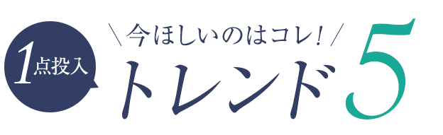今ほしいのはコレ！1点投入トレンド5