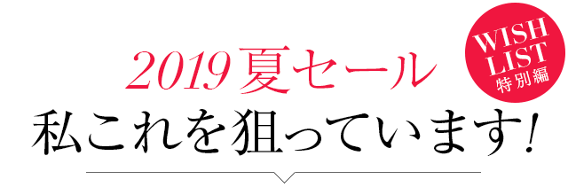 2019夏セール、私これを狙っています！WISH LIST特別編