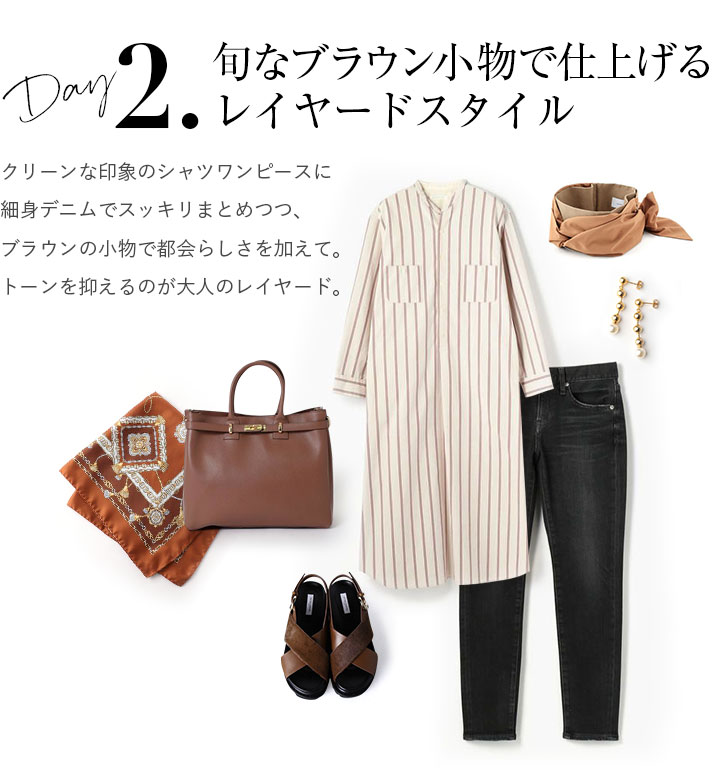 旬なブラウン小物で仕上げるレイヤードスタイル。クリーンな印象のシャツワンピースに細身デニムでスッキリまとめつつ、ブラウンの小物で都会らしさを加えて。トーンを抑えるのが大人のレイヤード。