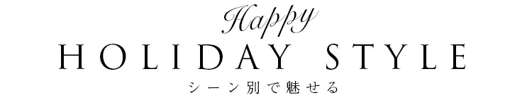 シーン別で魅せる HAPPY HOLIDAY STYLE