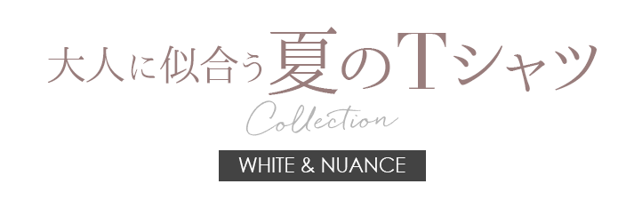 大人に似合う、夏のTシャツコレクション WHITE & NUANCE