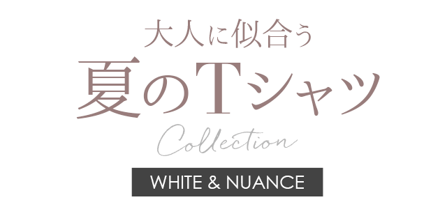 大人に似合う、夏のTシャツコレクション WHITE & NUANCE