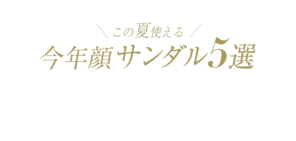 この夏使える 今年顔サンダル5選