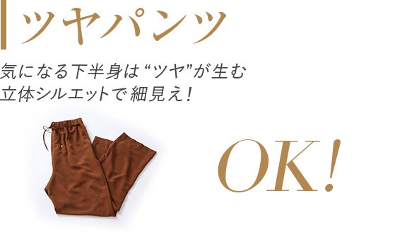 「ツヤパンツ」気になる下半身はツヤが生む立体シルエットで細見え！