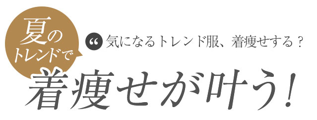 夏のトレンドで着痩せが叶う！