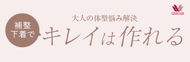 wacoal 大人の体型悩み解決「補整下着でキレイは作れる」