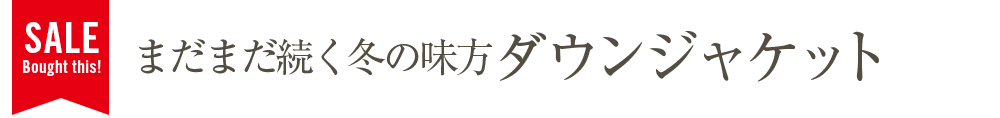 まだまだ続く冬の味方・ダウンジャケット