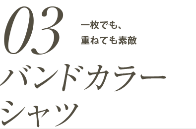 「バンドカラーシャツ」一枚でも、重ねても素敵