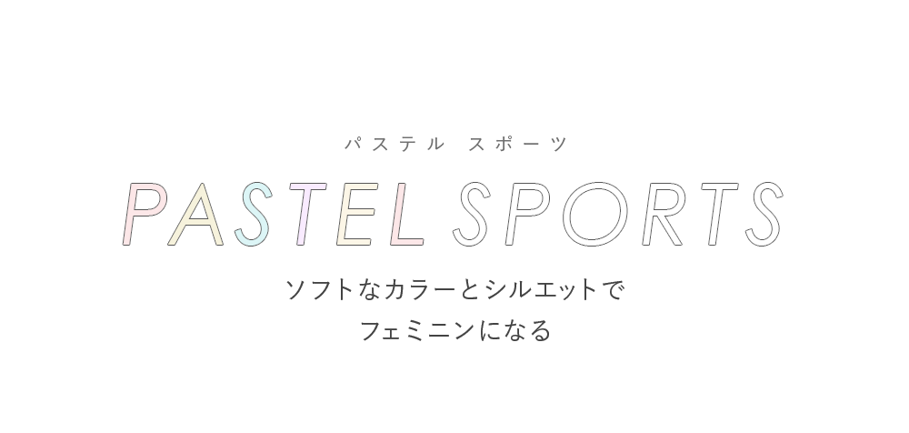 ソフトなカラーとシルエットでフェミニン PASTEL SPORTS