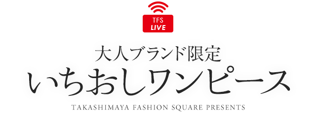 TFS LIVE 大人ブランド限定 いちおしワンピース TAKASHIMAYA FASHION SQUARE PRESENTS