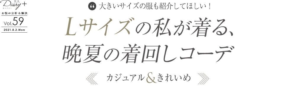 vol.59 Lサイズの私が着る、晩夏の着回しコーデ　〜カジュアル＆きれいめ〜
