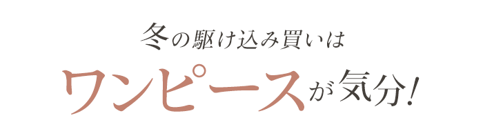 冬の駆け込み買いはワンピースが気分！
