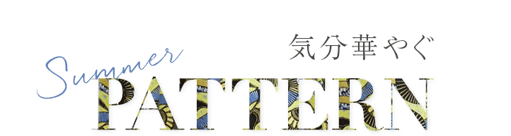 気分華やぐ SUMMER PATTERN