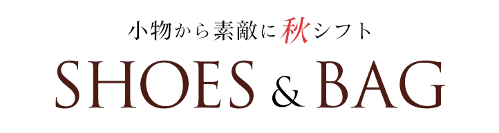 小物から素敵に秋シフト Shoes&Bag
