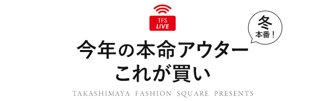 TFS LIVE 冬本番！今年の本命アウターこれが買い