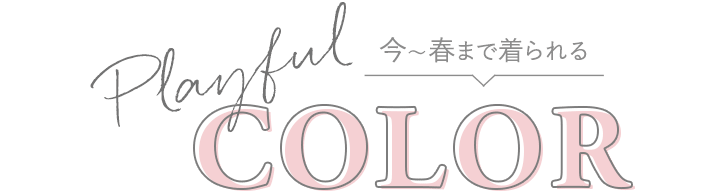 今〜春まで着られる PLAYFUL COLOR