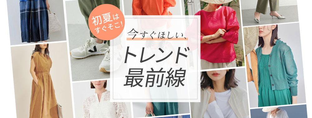 初夏はすぐそこ！今すぐほしい、トレンド最前線