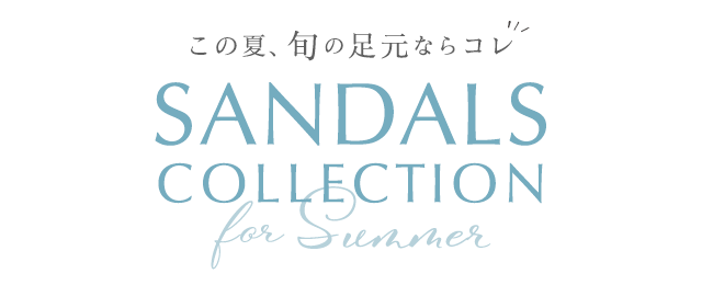 SANDALS COLLECTION for Summer この夏、旬の足元ならコレ
