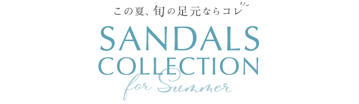 SANDALS COLLECTION for Summer この夏、旬の足元ならコレ