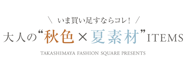 いま買い足すならコレ！「大人の秋色×夏素材」アイテム