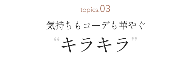 気持ちもコーデも華やぐ キラキラ