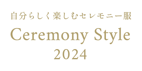 Ceremony Style 2024 自分らしく楽しむセレモニー服