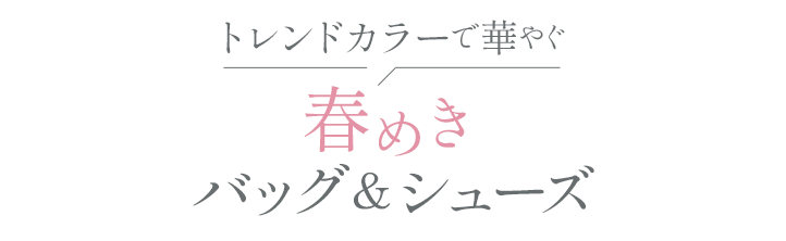 トレンドカラーで華やぐ　春めきバッグ＆シューズ