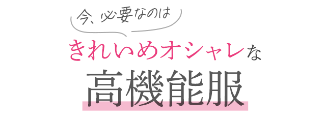今、必要なのは きれいめオシャレな高機能服