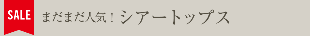 まだまだ人気！シアートップス