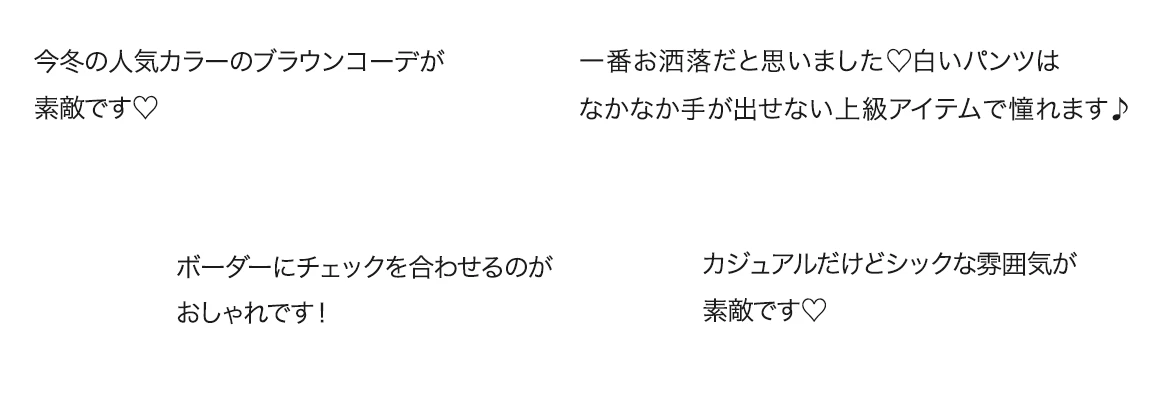 コメント1:今冬の人気カラーのブラウンコーデが素敵です/コメント2:一番お洒落だと思いました。白いパンツはなかなか手が出せない上級アイテムで憧れます/コメント3:ボーダーにチェックを合わせるのがおしゃれです！/コメント4:カジュアルだけどシックな雰囲気が素敵です