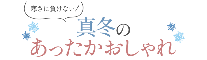 寒さに負けない！真冬のあったかおしゃれ